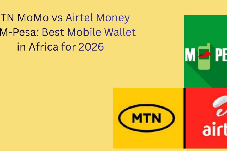 MTN MoMo vs Airtel Money vs M-Pesa: Best Mobile Wallet in Africa for 2026