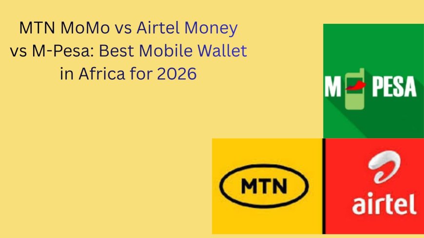 MTN MoMo vs Airtel Money vs M-Pesa: Best Mobile Wallet in Africa for 2026