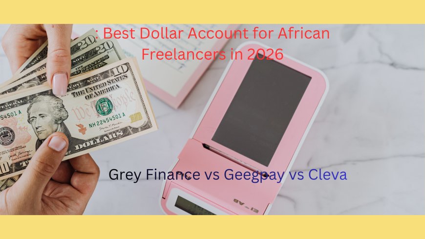 Grey Finance vs Geegpay vs Cleva: Best Dollar Account for African Freelancers in 2026